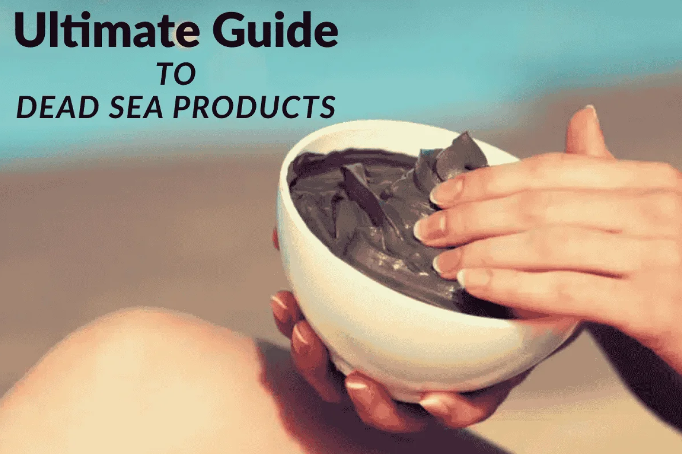 Ultimate Guide to Dead Sea Products